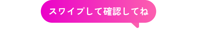 スワイプして確認してね